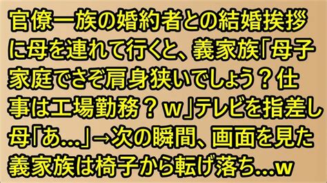 【スカッと】官僚一族の婚約者との結婚挨拶に母を連れて行くと、義家族「母子家庭でさぞ肩身狭いでしょう？仕事は工場勤務？w」テレビを指差し母「あ」→次の瞬間、画面を見た義家族は椅子から転げ落