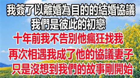 我簽了以離婚為目的的結婚協議，我們是彼此的初戀，十年前我不告別他瘋狂找我，再次相遇我成了他的協議妻子，只是沒想到我們的故事剛開始情感深夜