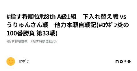 指す将順位戦8th A級1組 下入れ替え戦 Vs うりゅんさん戦 他力本願自戦記 ﾛｳﾎﾟﾝ炎の100番勝負 第33戦 ｜ﾛｿﾎﾟｿ