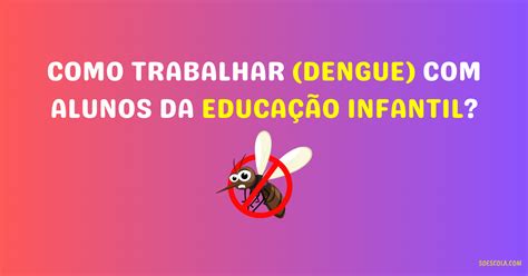 Como trabalhar DENGUE alunos da Educação Infantil