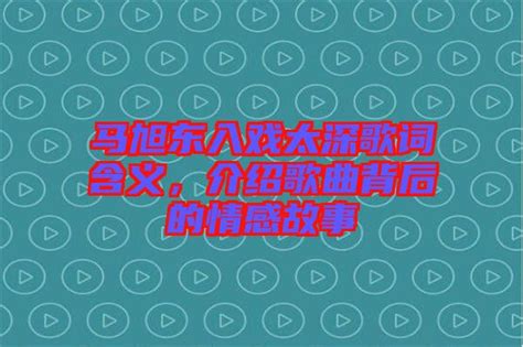 马旭东入戏太深歌词含义，介绍歌曲背后的情感故事 楚玉音乐百科