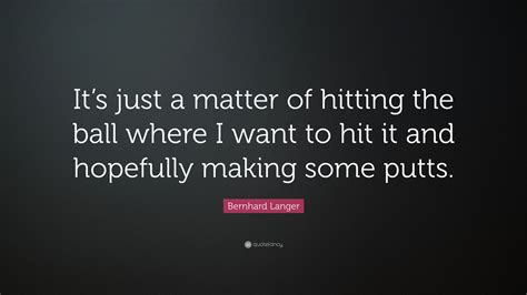 Bernhard Langer Quote Its Just A Matter Of Hitting The Ball Where I