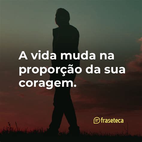 A Vida Muda Na Propor O Da Sua Coragem Fraseteca