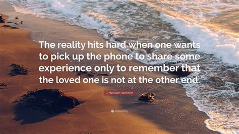 J. William Worden Quote: “The reality hits hard when one wants to pick