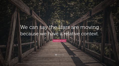 Frederick Lenz Quote We Can Say The Stars Are Moving Because We Have