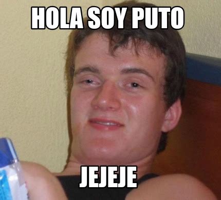 Meme Creator Funny Hola Soy Puto Jejeje Meme Generator At Memecreator