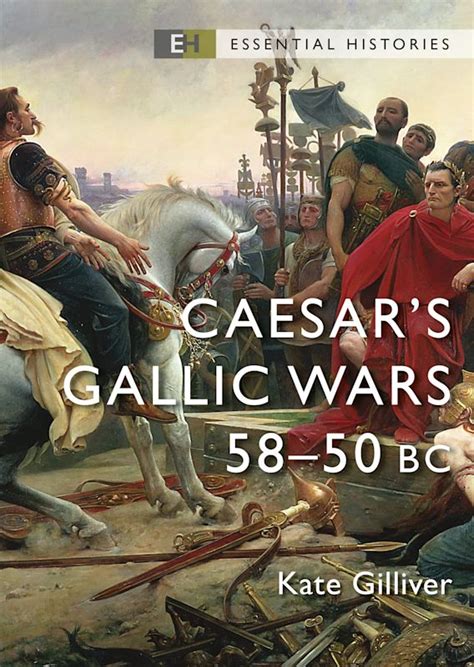 Caesar's Gallic Wars: 58–50 BC: Essential Histories Kate Gilliver Osprey Publishing