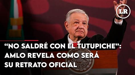 No Saldr Con El Tutupiche Amlo Revela Como Ser Su Retrato Oficial