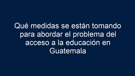 Qué Medidas Se Están Tomando Para Abordar El Problema Del Acceso A La Educación En Guatemala 2024