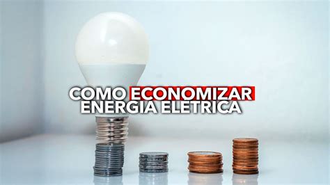 7 dicas práticas para ECONOMIZAR energia elétrica e diminuir a sua