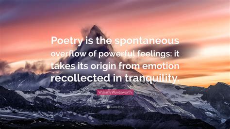 William Wordsworth Quote Poetry Is The Spontaneous Overflow Of