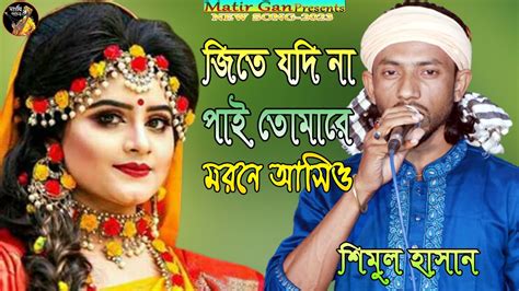 জিতে যদি না পাই তোমারে মরনে আসিও শিমুল হাসান Jite Jodi Napai Tomay