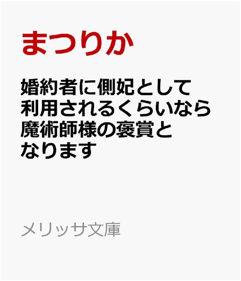 楽天ブックス 婚約者に側妃として利用されるくらいなら魔術師様の褒賞となります まつりか 9784758095754 本