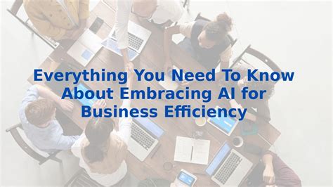 Everything You Need To Know About Embracing Ai For Business Efficiency