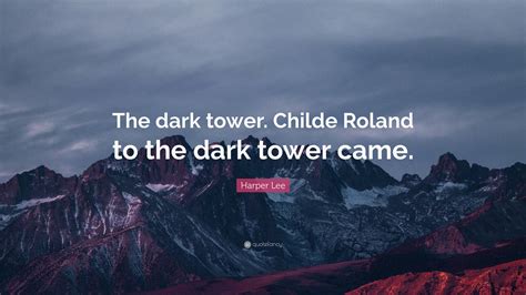 Harper Lee Quote: “The dark tower. Childe Roland to the dark tower came.”