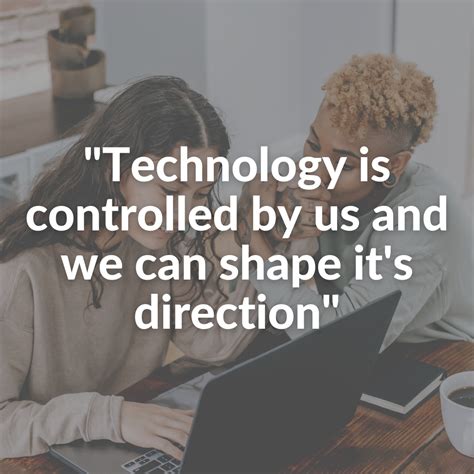 Technology Is Controlled By Us And We Can Shape Its Direction