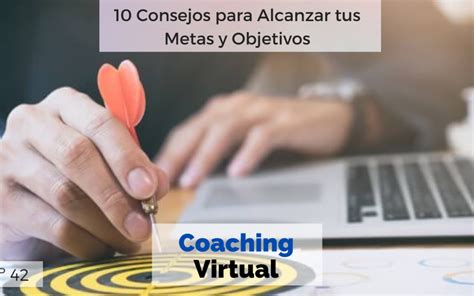 10 Consejos Para Alcanzar Tus Metas Y Objetivos Coaching Virtual