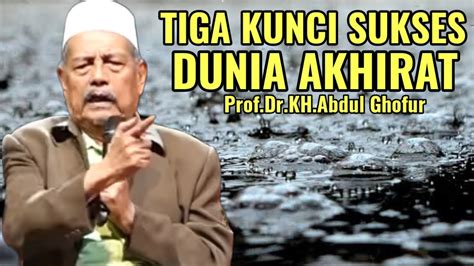 TIGA KUNCI SUKSES DUNIA AKHIRAT PROF Dr KH ABDUL GHOFUR LAMONGAN