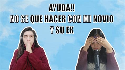 Ayuda No Se Que Hacer Con Mi Novio Y Su Ex Youtube