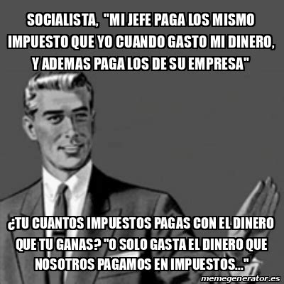 Meme Correction Guy Socialista Mi Jefe Paga Los Mismo Impuesto Que