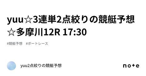 Yuu3連単2点絞りの競艇予想多摩川12r 1730｜yuu2点絞りの競艇予想