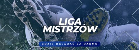 Liga Mistrz W Gdzie Ogl Da Za Darmo Mecze Na Ywo Online