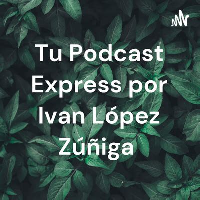 Tu Podcast Express por Ivan López Zúñiga A podcast on Spotify for