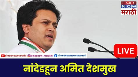 Amit Deshmukh Live नांदेडहून अमित देशमुख Maharashtra Politics Youtube