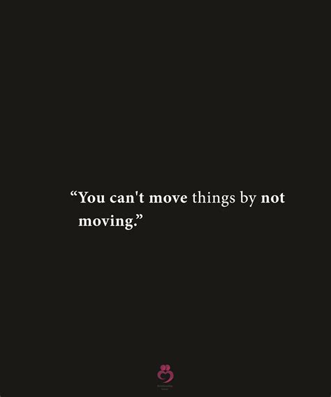 You Cant Move Things By Not Moving ” Quotes About Moving On