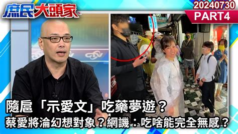 隨扈「示愛文」吃藥夢遊？蔡愛將淪幻想對象？網譏：吃啥能完全無感？《庶民大頭家》part4 20240730 鄭麗文 周錫瑋 林國成 毛嘉慶 User Tr2lc4uq4x Youtube