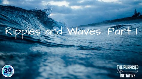 Ripples and Waves: Part 1 | The Purposed Initiative