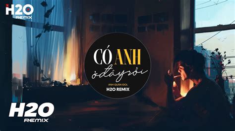 Có Anh Ở Đây Rồi H2O Remix Anh Quân Idol Mọi Chuyện Buồn Cũng Sẽ