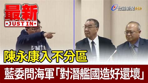 陳永康入不分區 藍委問海軍「對潛艦國造好還壞」【最新快訊】 Youtube