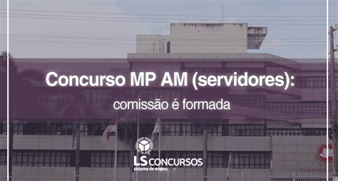 Concurso Mp Am Servidores Comiss O Formada Ls Ensino