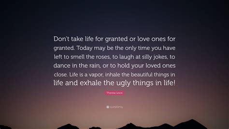 Theresa Lewis Quote “dont Take Life For Granted Or Love Ones For