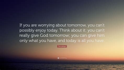 Tim LaHaye Quote If You Are Worrying About Tomorrow You Cant