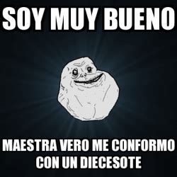 Meme Forever Alone Soy Muy Bueno Maestra Vero Me Conformo Con Un