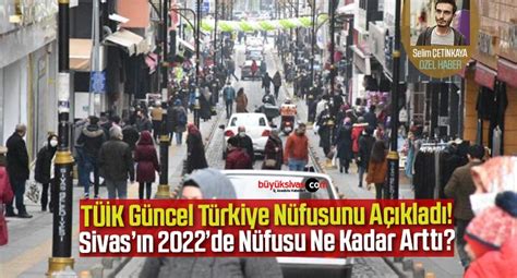 TÜİK Açıkladı Türkiye Nüfusu Arttı Sivas ın 2022 Nüfusu Ne Kadar Oldu