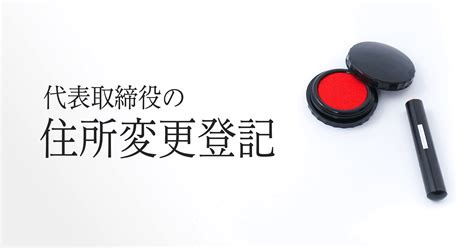 代表取締役（法人代表者）の住所変更登記の必要書類・手続きを解説｜gva 法人登記