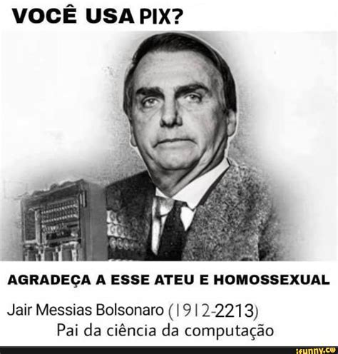 VocÊ Usa Pix AgradeÇa A Esse Ateu E Homossexual Jair Messias Bolsonaro