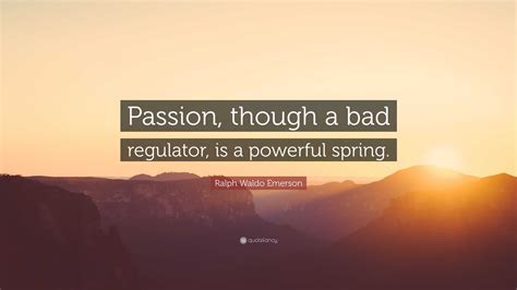 Ralph Waldo Emerson Quote Passion Though A Bad Regulator Is A