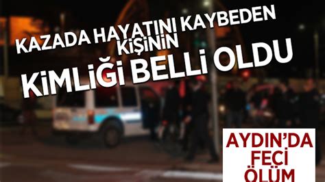 Aydın daki kazada ölen kişinin kimliği belli oldu Aydın Haberleri