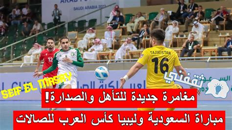 ملخص و نتيجة مباراة السعودية وليبيا كأس العرب للصالات أمل جديد