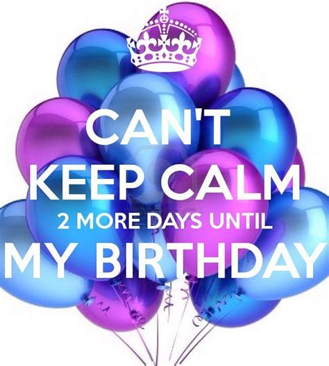 I Cant Keep Calm Only 2 More Days Until My Birthday Ready For My