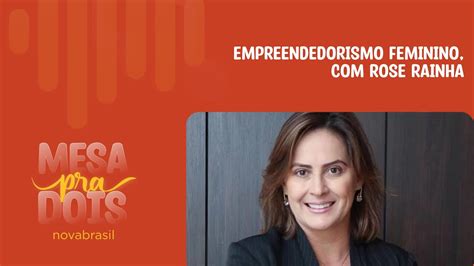 Empreendedorismo Feminino Rose Rainha Mesa Pra Dois YouTube