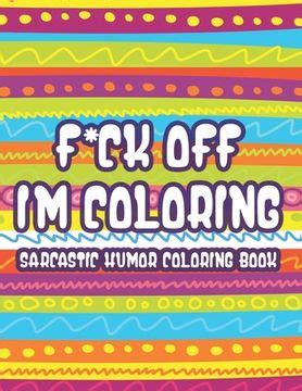 Libro F*ck Off Im Coloring Sarcastic Humor Coloring Book: Snarky Quotes ...
