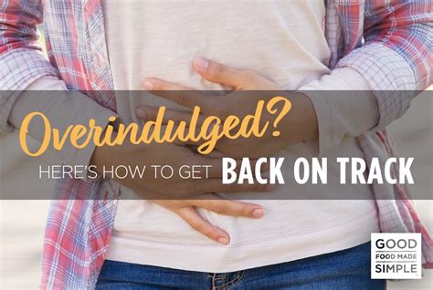 Overindulged? Here's How to Get Back On Track - Good Food Made Simple