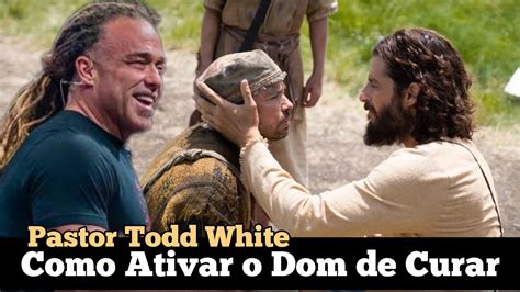 Como Ativar O Dom De Curar Pastor Todd White Em Portugu S Youtube