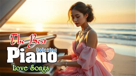 The Best Relaxing Piano Love Songs Of All Time Soothing Relaxing Music