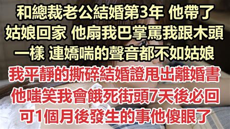 和總裁老公結婚第3年，他帶了姑娘回家，他扇我巴掌罵我跟木頭一樣，連嬌喘的聲音都不如姑娘，我平靜的撕碎結婚證甩出離婚書，他嗤笑我會餓死街頭7天後必回，可1個月後發生的事他傻眼了 九點夜讀 小說